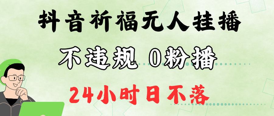 抖音最新祈福无人挂播，单日撸音浪收2万+0粉手机可开播，新手小白一看就会-网创学习网