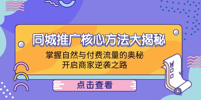 同城推广核心方法大揭秘：掌握自然与付费流量的奥秘，开启商家逆袭之路-网创学习网