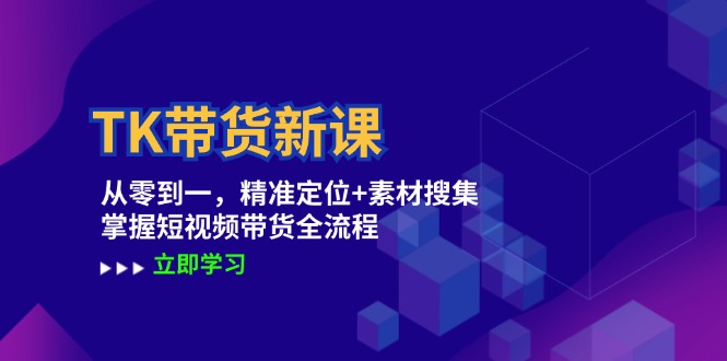 TK带货新课：从零到一，精准定位+素材搜集 掌握短视频带货全流程-网创学习网