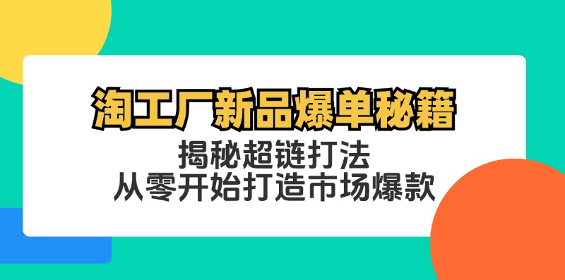 淘工厂新品爆单秘籍：揭秘超链打法，从零开始打造市场爆款-网创学习网