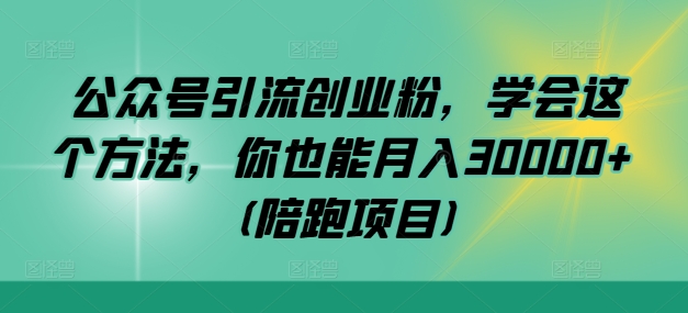 公众号引流创业粉，学会这个方法，你也能月入30000+ (陪跑项目)-网创学习网