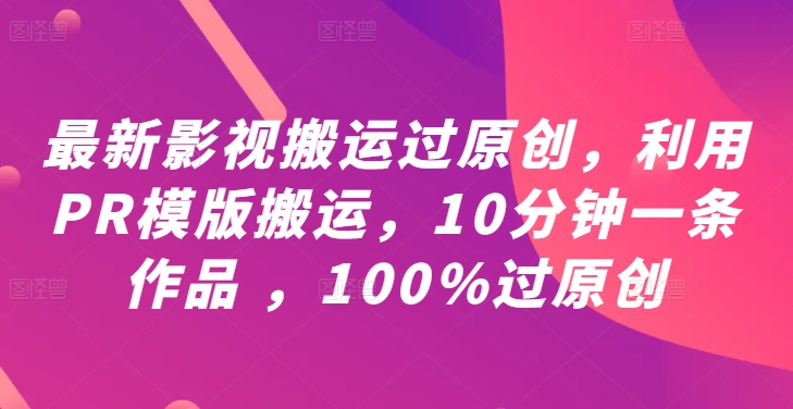 最新影视搬运过原创，利用PR模版搬运，10分钟一条作品 ，100%过原创【教程+PR模板】-网创学习网