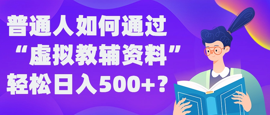 普通人如何通过“虚拟教辅”资料轻松日入500+?揭秘稳定玩法-网创学习网