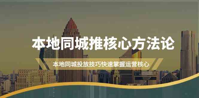 本地同城推核心方法论，本地同城投放技巧快速掌握运营核心(19节课)-网创学习网