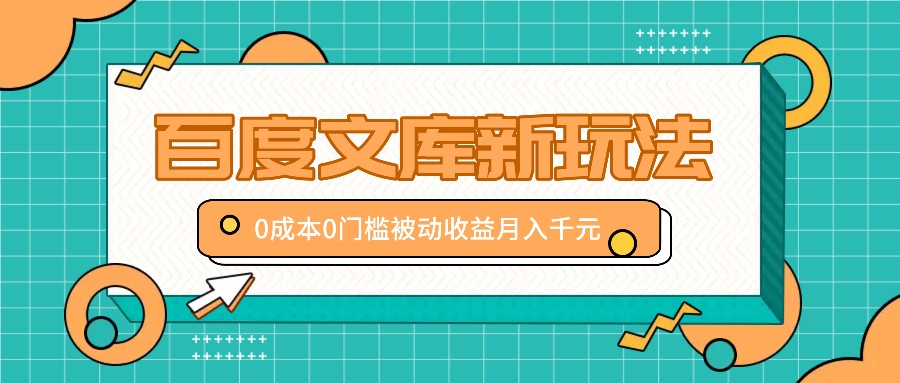 百度文库新玩法，0成本0门槛，新手小白也可以布局操作，被动收益月入千元-网创学习网