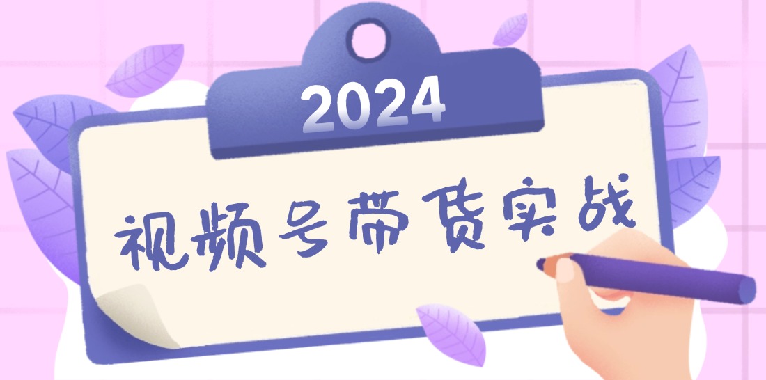 2024视频号最新带货实战课：无人直播/书单号卖货/个人IP口播 (附资料素材-网创学习网