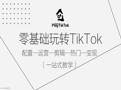 零基础玩转TikTok，配置一运营一剪辑一热门一变现，一站式教学-网创学习网