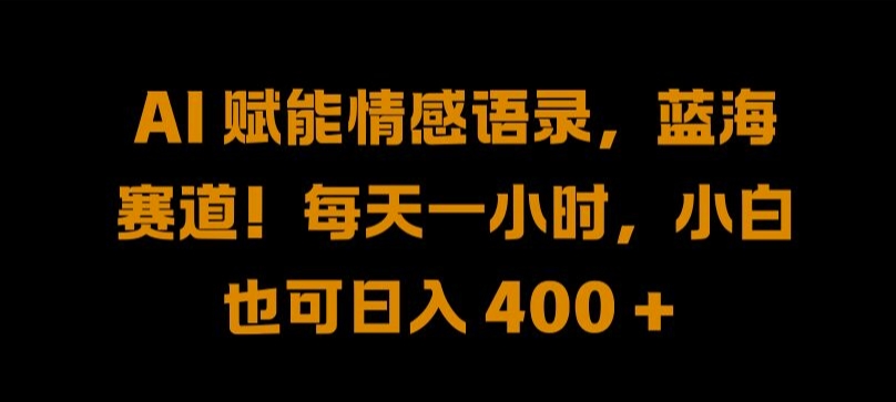 AI 赋能情感语录，蓝海赛道!每天一小时，小白也可日入 400 + 【揭秘】-网创学习网