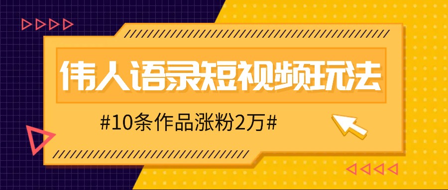 人人可做的伟人语录视频玩法，零成本零门槛，10条作品轻松涨粉2万-网创学习网