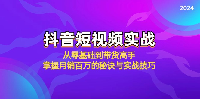 抖音短视频实战：从零基础到带货高手，掌握月销百万的秘诀与实战技巧-网创学习网