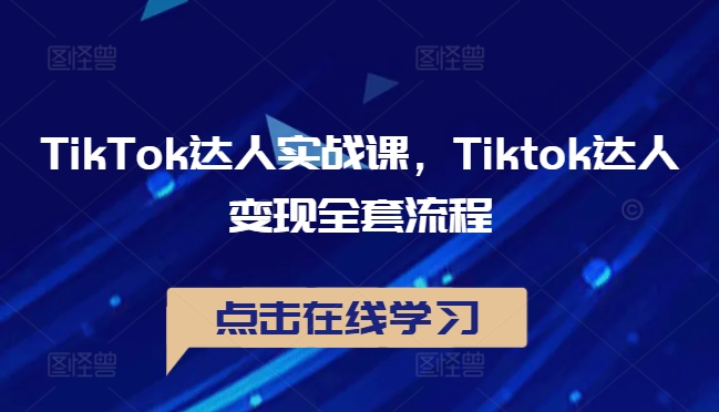 TikTok达人实战课，Tiktok达人变现全套流程-网创学习网