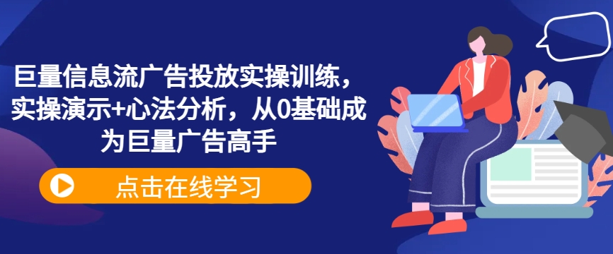 巨量信息流广告投放实操训练，实操演示+心法分析，从0基础成为巨量广告高手-网创学习网