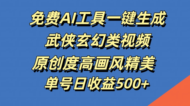 免费AI工具一键生成武侠玄幻类视频，原创度高画风精美，单号日收益几张【揭秘】-网创学习网