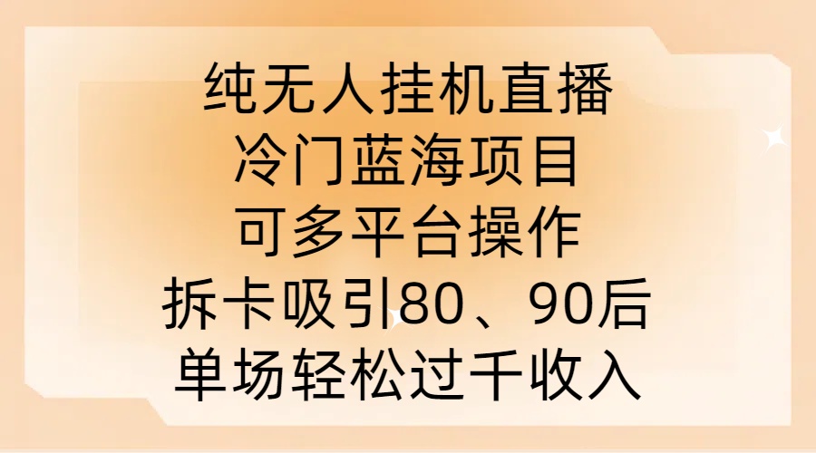 纯无人挂JI直播，冷门蓝海项目，可多平台操作，拆卡吸引80、90后，单场轻松过千收入【揭秘】-网创学习网