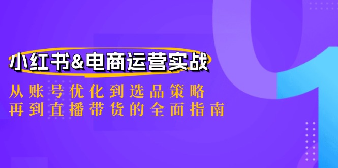 小红书&电商运营实战：从账号优化到选品策略，再到直播带货的全面指南-网创学习网