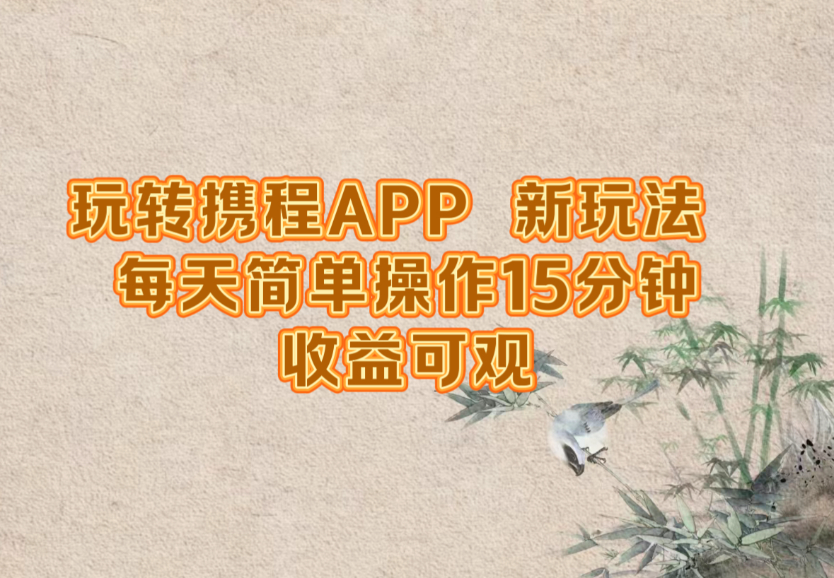 玩转携程APP，新玩法，每天简单操作15分钟，收益可观-网创学习网