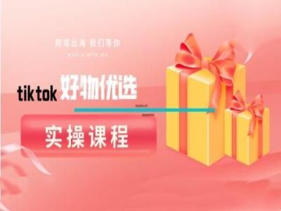 tiktok好物优选实操课程，好物分享操作技巧-网创学习网