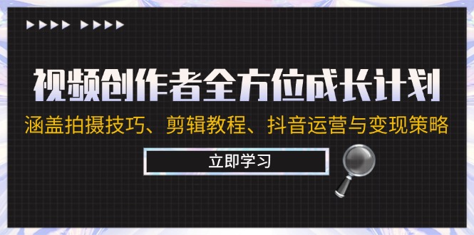 视频创作者全方位成长计划：涵盖拍摄技巧、剪辑教程、抖音运营与变现策略-网创学习网