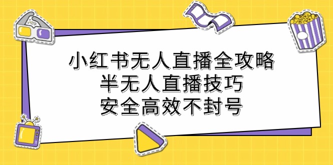 小红书无人直播全攻略：半无人直播技巧，安全高效不封号-网创学习网