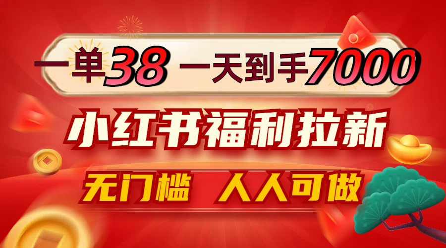 一单38，一天到手7000+，小红书福利拉新，0门槛人人可做-网创学习网