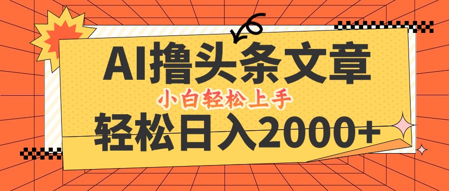 AI撸头条最新玩法，轻松日入2000+，当天起号，第二天见收益，小白轻松…-网创学习网