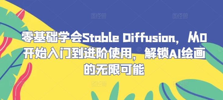 零基础学会Stable Diffusion，从0开始入门到进阶使用，解锁AI绘画的无限可能-网创学习网