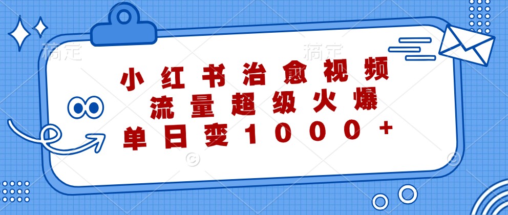 小红书治愈视频，流量超级火爆，单日变现1000+-网创学习网