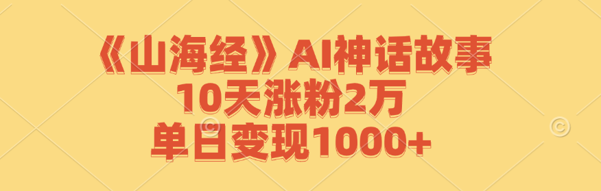 《山海经》AI神话故事，10天涨粉2万，单日变现1000+-网创学习网