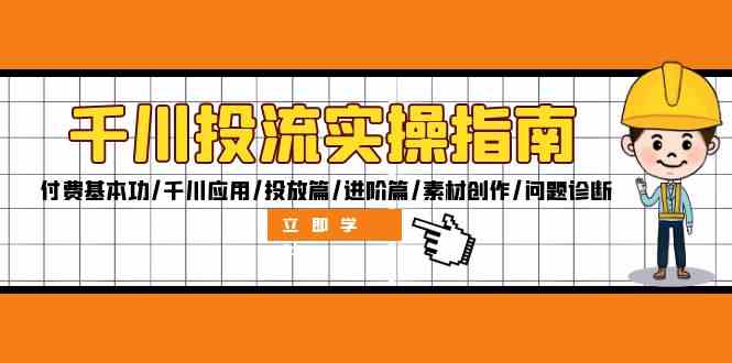 千川投流实操指南：付费基本功/千川应用/投放篇/进阶篇/素材创作/问题诊断-网创学习网