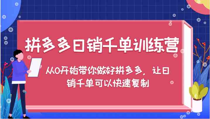 拼多多日销千单训练营，从0开始带你做好拼多多，让日销千单可以快速复制-网创学习网